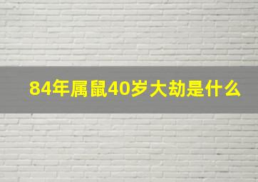 84年属鼠40岁大劫是什么