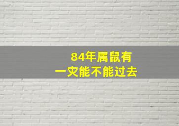 84年属鼠有一灾能不能过去