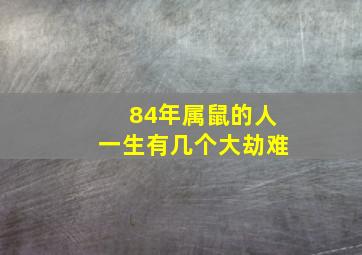 84年属鼠的人一生有几个大劫难