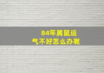 84年属鼠运气不好怎么办呢