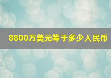 8800万美元等于多少人民币