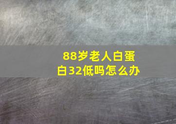 88岁老人白蛋白32低吗怎么办