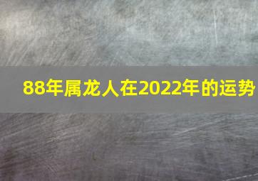 88年属龙人在2022年的运势