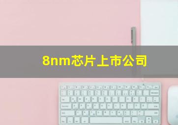 8nm芯片上市公司