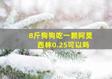 8斤狗狗吃一颗阿莫西林0.25可以吗