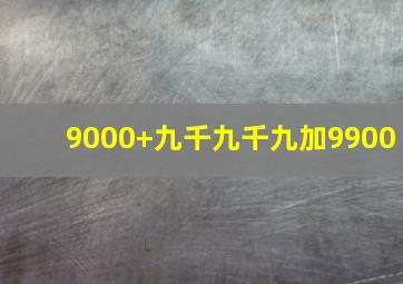 9000+九千九千九加9900