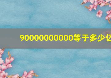 90000000000等于多少亿