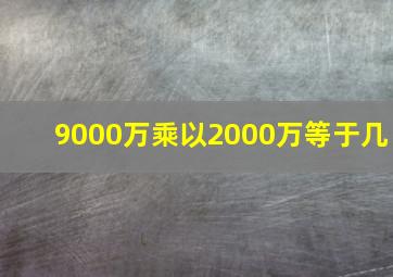 9000万乘以2000万等于几