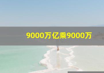 9000万亿乘9000万