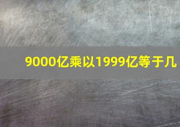 9000亿乘以1999亿等于几