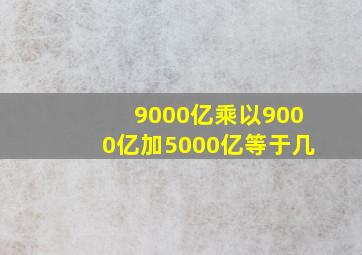 9000亿乘以9000亿加5000亿等于几