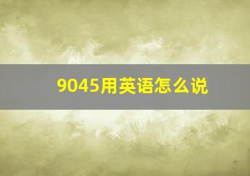 9045用英语怎么说