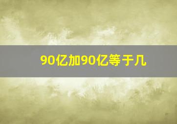 90亿加90亿等于几