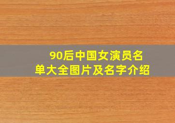 90后中国女演员名单大全图片及名字介绍