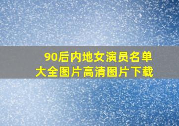 90后内地女演员名单大全图片高清图片下载