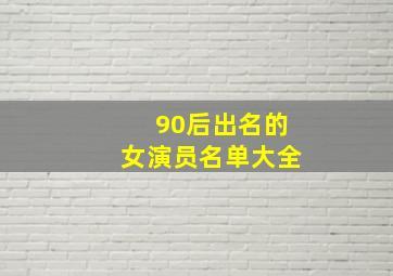 90后出名的女演员名单大全