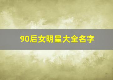 90后女明星大全名字