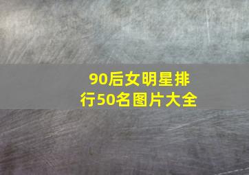 90后女明星排行50名图片大全