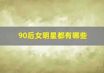 90后女明星都有哪些