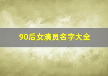 90后女演员名字大全