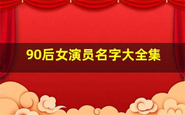 90后女演员名字大全集