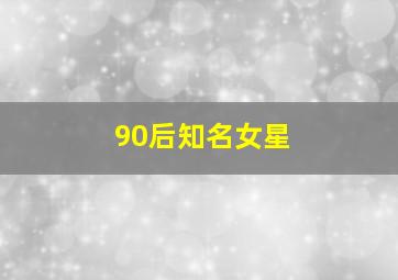 90后知名女星