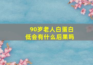 90岁老人白蛋白低会有什么后果吗