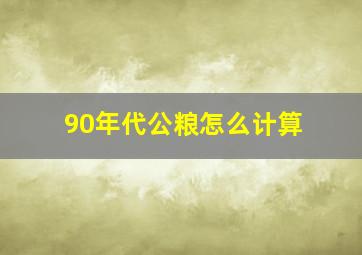 90年代公粮怎么计算