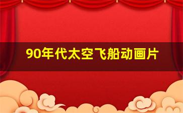 90年代太空飞船动画片