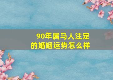 90年属马人注定的婚姻运势怎么样