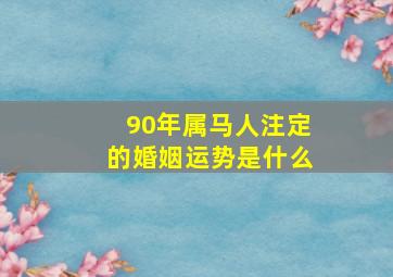 90年属马人注定的婚姻运势是什么