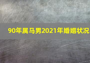 90年属马男2021年婚姻状况