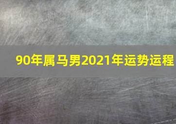 90年属马男2021年运势运程