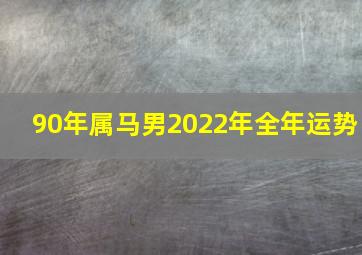 90年属马男2022年全年运势