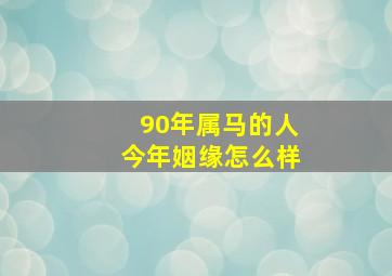 90年属马的人今年姻缘怎么样