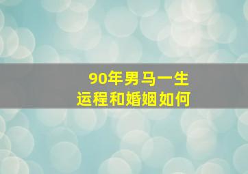 90年男马一生运程和婚姻如何