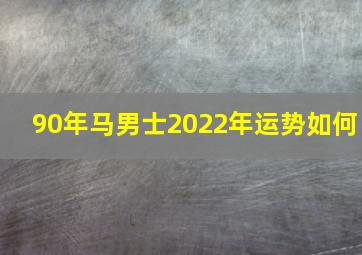 90年马男士2022年运势如何