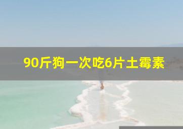 90斤狗一次吃6片土霉素