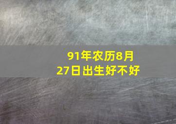 91年农历8月27日出生好不好