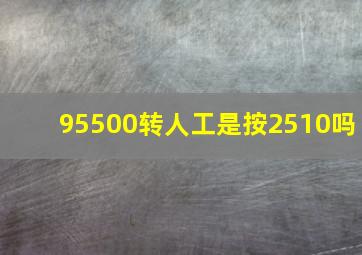 95500转人工是按2510吗