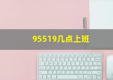 95519几点上班