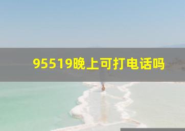 95519晚上可打电话吗