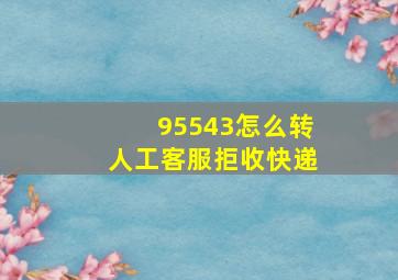 95543怎么转人工客服拒收快递