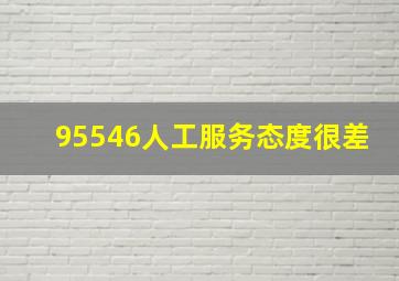 95546人工服务态度很差