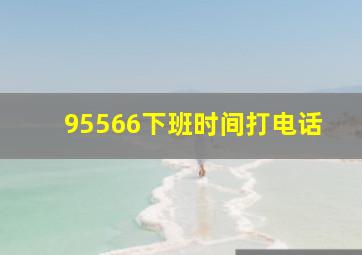 95566下班时间打电话