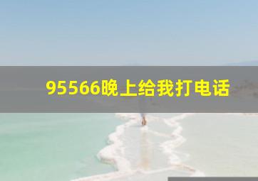 95566晚上给我打电话