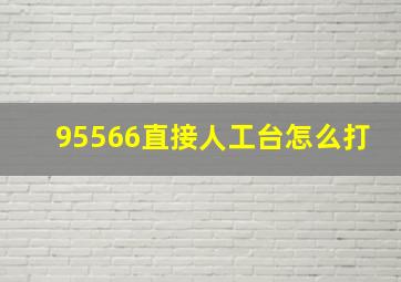 95566直接人工台怎么打