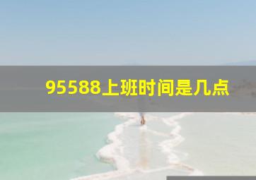 95588上班时间是几点