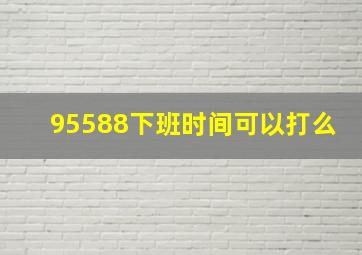 95588下班时间可以打么