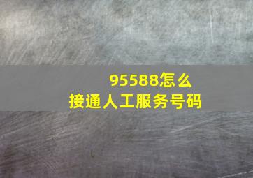 95588怎么接通人工服务号码